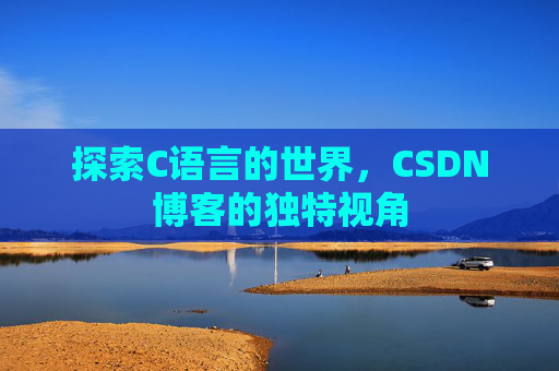 探索C语言的世界，CSDN博客的独特视角
